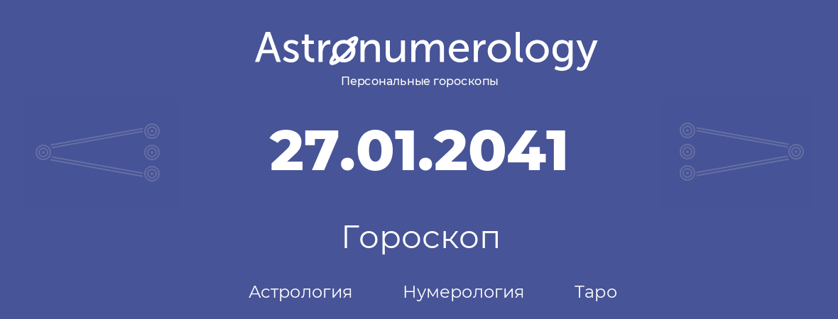 гороскоп астрологии, нумерологии и таро по дню рождения 27.01.2041 (27 января 2041, года)