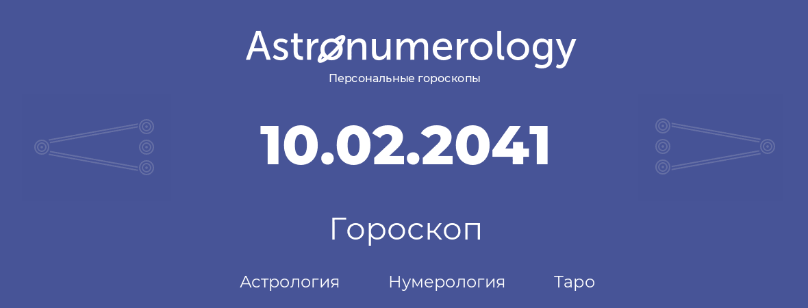 гороскоп астрологии, нумерологии и таро по дню рождения 10.02.2041 (10 февраля 2041, года)