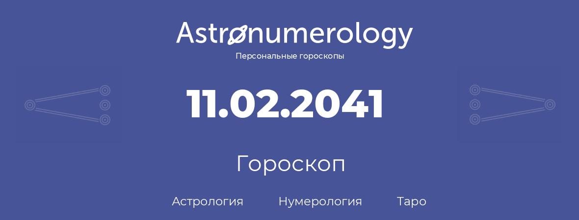 гороскоп астрологии, нумерологии и таро по дню рождения 11.02.2041 (11 февраля 2041, года)