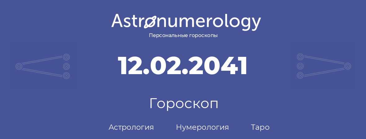 гороскоп астрологии, нумерологии и таро по дню рождения 12.02.2041 (12 февраля 2041, года)