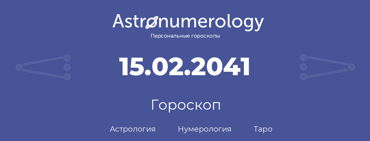 гороскоп астрологии, нумерологии и таро по дню рождения 15.02.2041 (15 февраля 2041, года)
