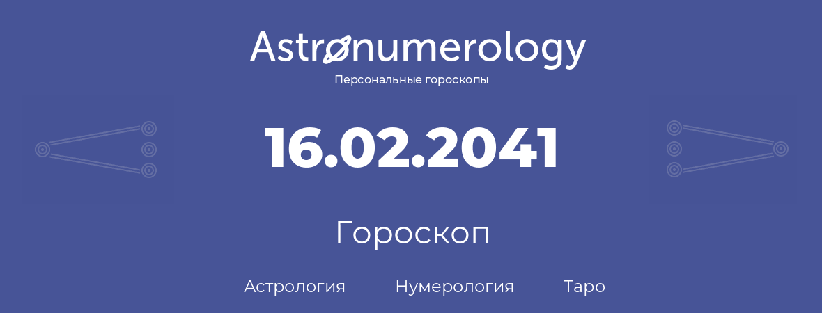 гороскоп астрологии, нумерологии и таро по дню рождения 16.02.2041 (16 февраля 2041, года)