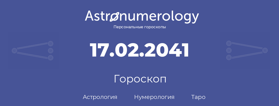 гороскоп астрологии, нумерологии и таро по дню рождения 17.02.2041 (17 февраля 2041, года)