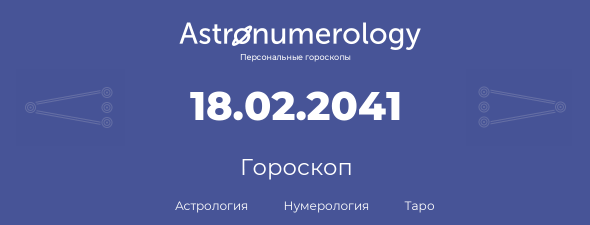 гороскоп астрологии, нумерологии и таро по дню рождения 18.02.2041 (18 февраля 2041, года)