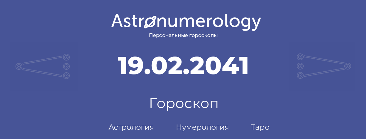 гороскоп астрологии, нумерологии и таро по дню рождения 19.02.2041 (19 февраля 2041, года)