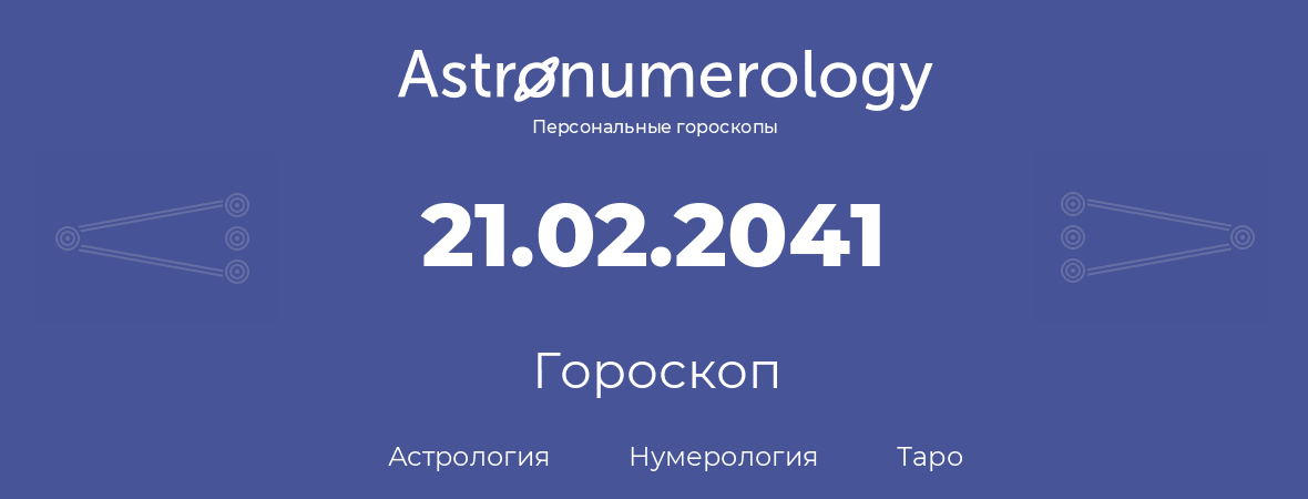 гороскоп астрологии, нумерологии и таро по дню рождения 21.02.2041 (21 февраля 2041, года)