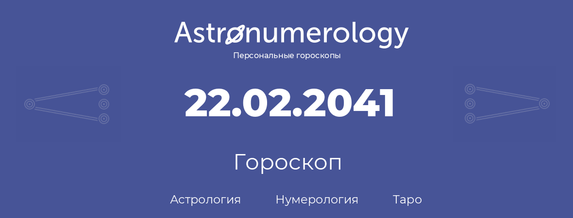 гороскоп астрологии, нумерологии и таро по дню рождения 22.02.2041 (22 февраля 2041, года)