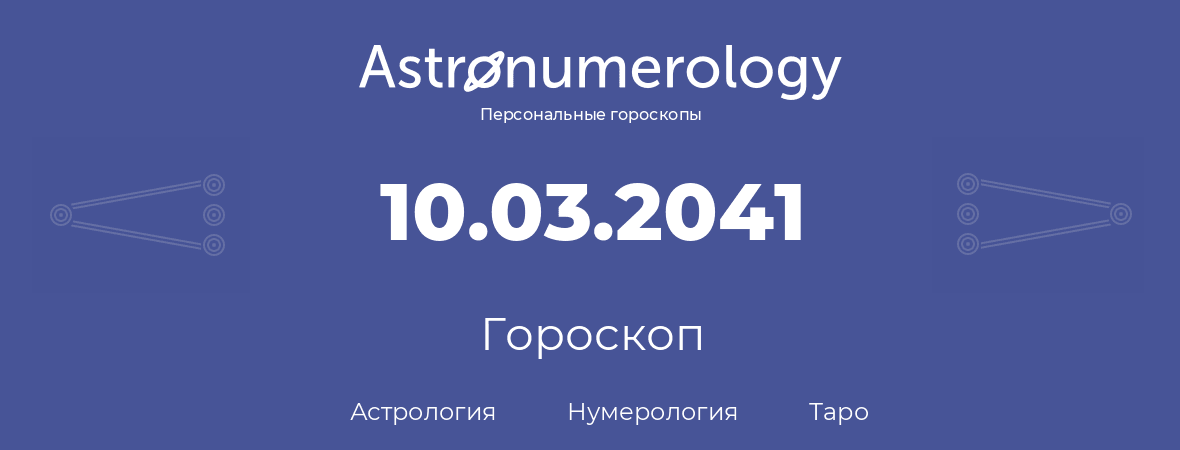 гороскоп астрологии, нумерологии и таро по дню рождения 10.03.2041 (10 марта 2041, года)