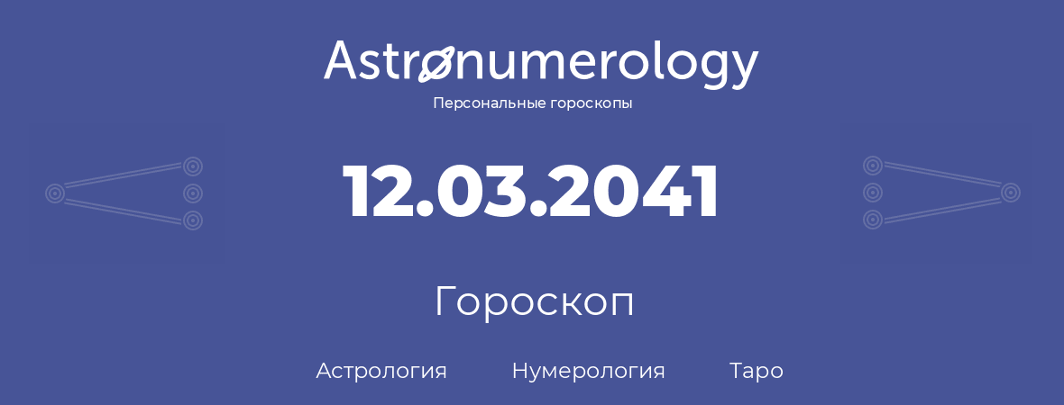 гороскоп астрологии, нумерологии и таро по дню рождения 12.03.2041 (12 марта 2041, года)