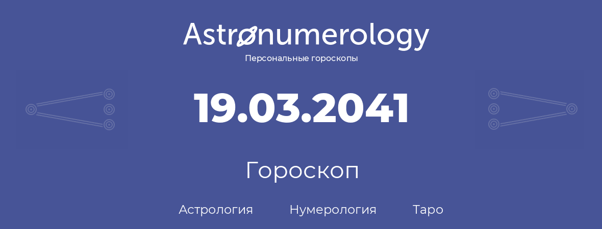 гороскоп астрологии, нумерологии и таро по дню рождения 19.03.2041 (19 марта 2041, года)