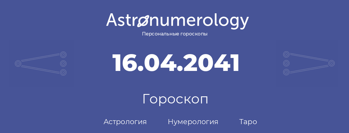 гороскоп астрологии, нумерологии и таро по дню рождения 16.04.2041 (16 апреля 2041, года)