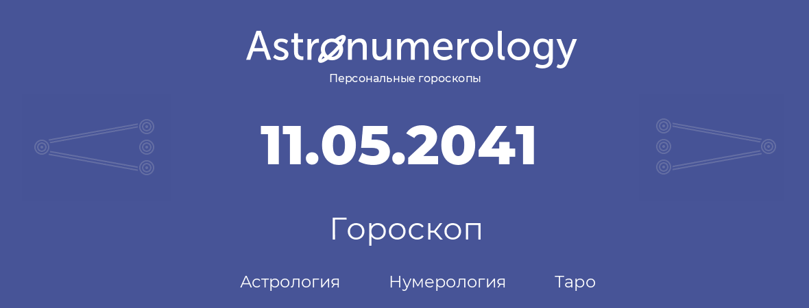 гороскоп астрологии, нумерологии и таро по дню рождения 11.05.2041 (11 мая 2041, года)