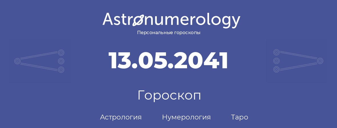 гороскоп астрологии, нумерологии и таро по дню рождения 13.05.2041 (13 мая 2041, года)