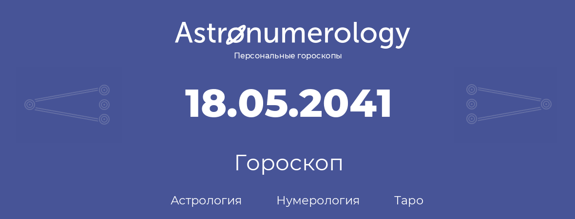 гороскоп астрологии, нумерологии и таро по дню рождения 18.05.2041 (18 мая 2041, года)