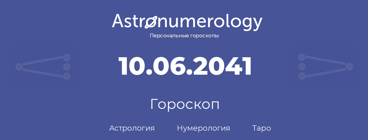 гороскоп астрологии, нумерологии и таро по дню рождения 10.06.2041 (10 июня 2041, года)
