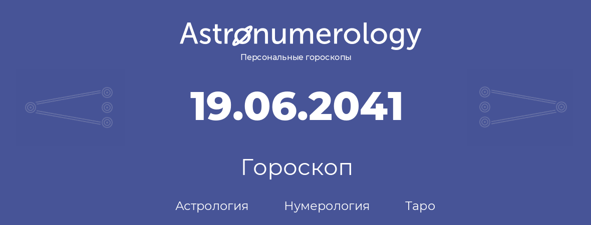 гороскоп астрологии, нумерологии и таро по дню рождения 19.06.2041 (19 июня 2041, года)