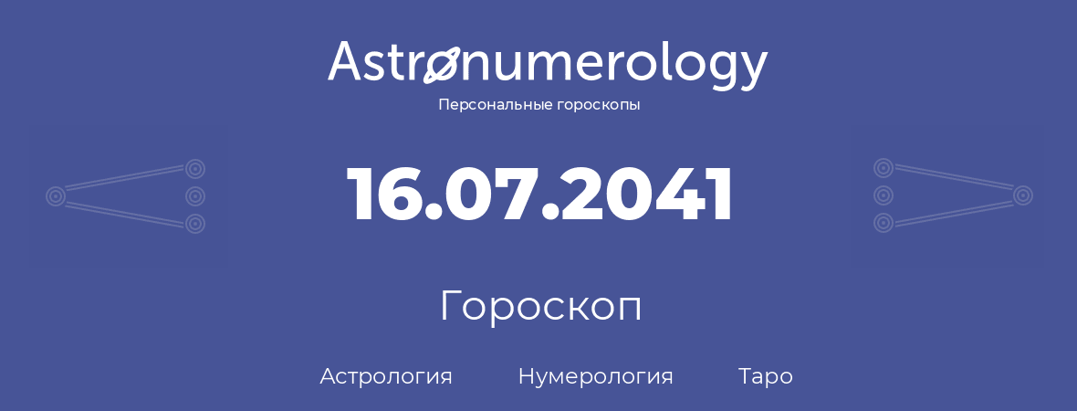 гороскоп астрологии, нумерологии и таро по дню рождения 16.07.2041 (16 июля 2041, года)