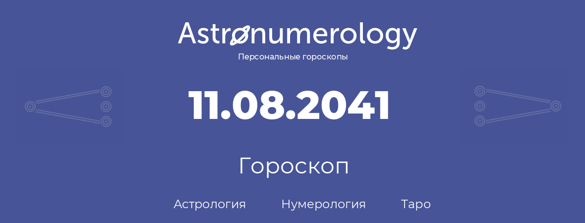 гороскоп астрологии, нумерологии и таро по дню рождения 11.08.2041 (11 августа 2041, года)