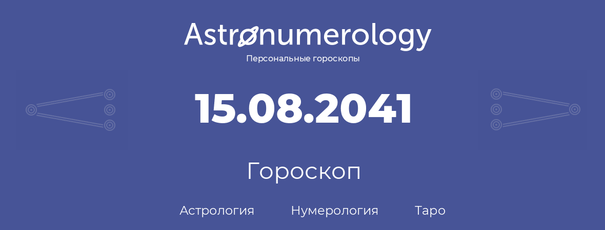 гороскоп астрологии, нумерологии и таро по дню рождения 15.08.2041 (15 августа 2041, года)