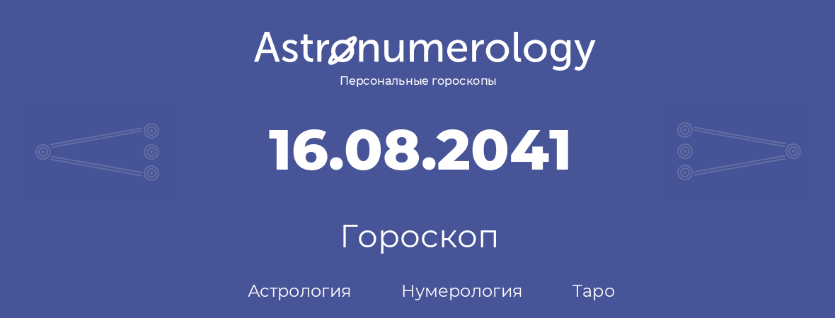 гороскоп астрологии, нумерологии и таро по дню рождения 16.08.2041 (16 августа 2041, года)