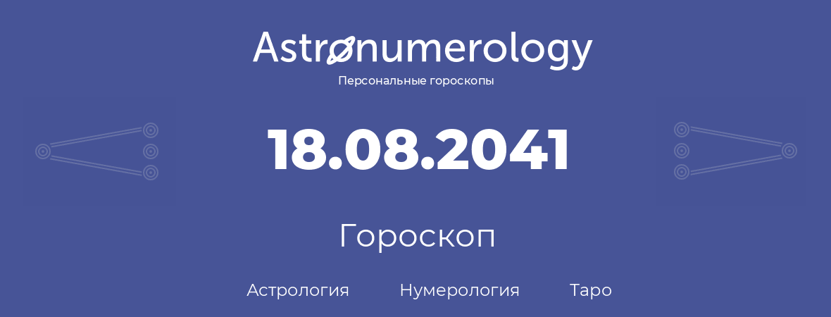 гороскоп астрологии, нумерологии и таро по дню рождения 18.08.2041 (18 августа 2041, года)