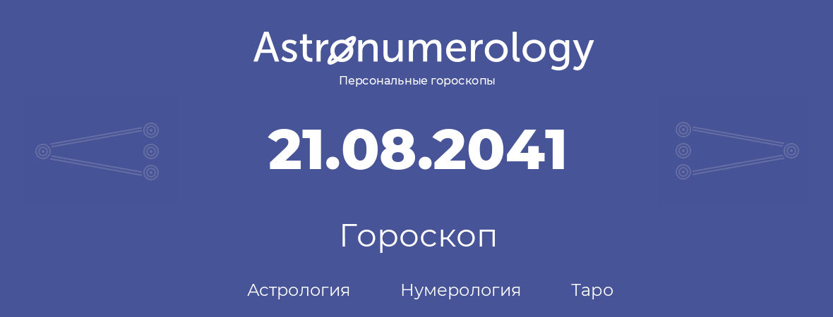 гороскоп астрологии, нумерологии и таро по дню рождения 21.08.2041 (21 августа 2041, года)