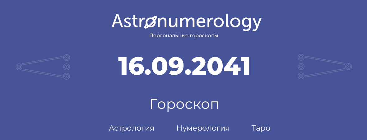 гороскоп астрологии, нумерологии и таро по дню рождения 16.09.2041 (16 сентября 2041, года)