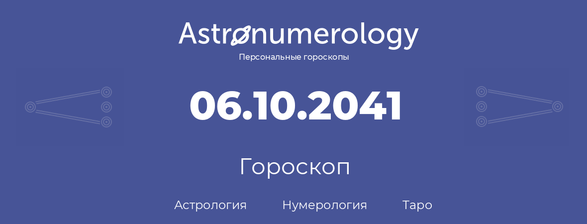 гороскоп астрологии, нумерологии и таро по дню рождения 06.10.2041 (6 октября 2041, года)