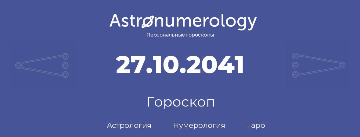 гороскоп астрологии, нумерологии и таро по дню рождения 27.10.2041 (27 октября 2041, года)