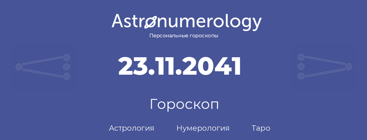 гороскоп астрологии, нумерологии и таро по дню рождения 23.11.2041 (23 ноября 2041, года)