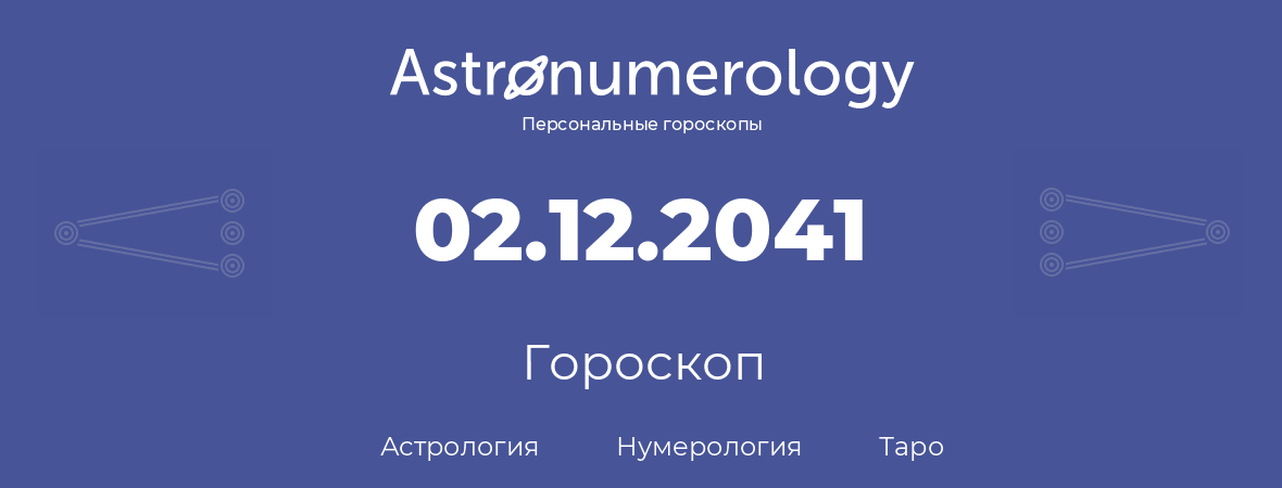 гороскоп астрологии, нумерологии и таро по дню рождения 02.12.2041 (02 декабря 2041, года)