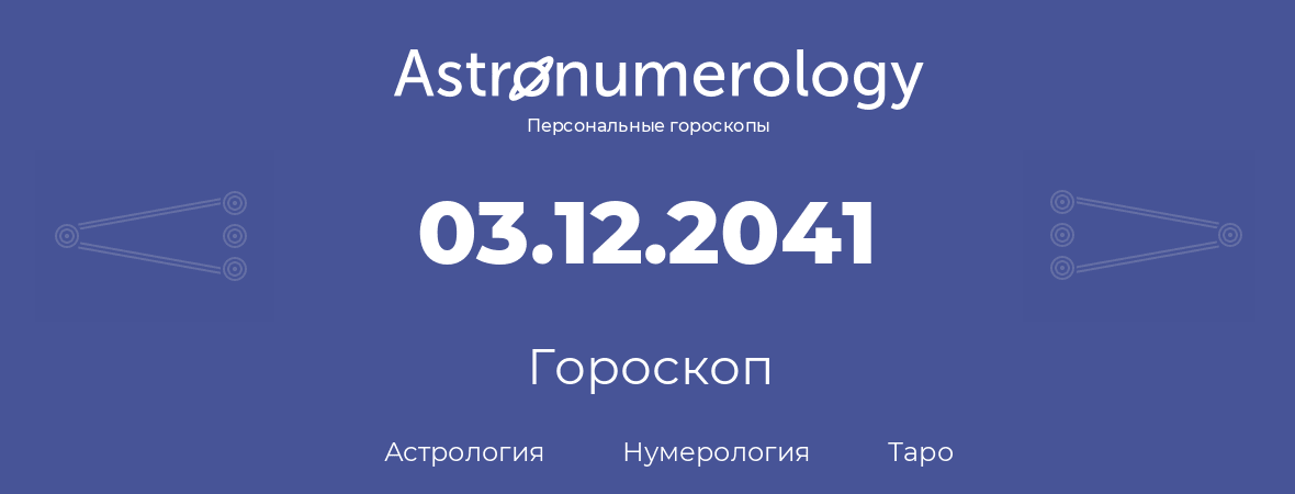 гороскоп астрологии, нумерологии и таро по дню рождения 03.12.2041 (03 декабря 2041, года)