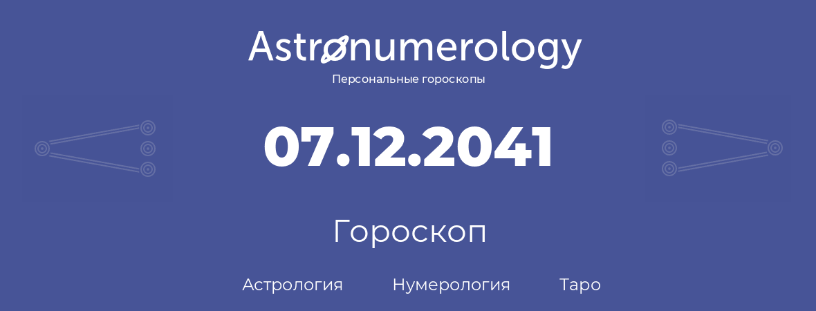 гороскоп астрологии, нумерологии и таро по дню рождения 07.12.2041 (7 декабря 2041, года)