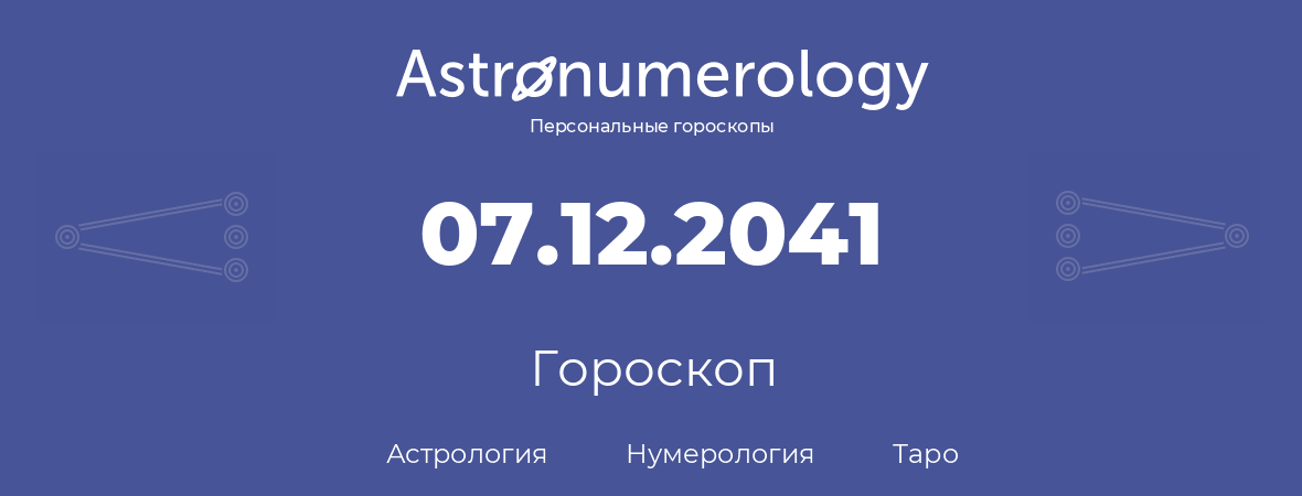 гороскоп астрологии, нумерологии и таро по дню рождения 07.12.2041 (07 декабря 2041, года)