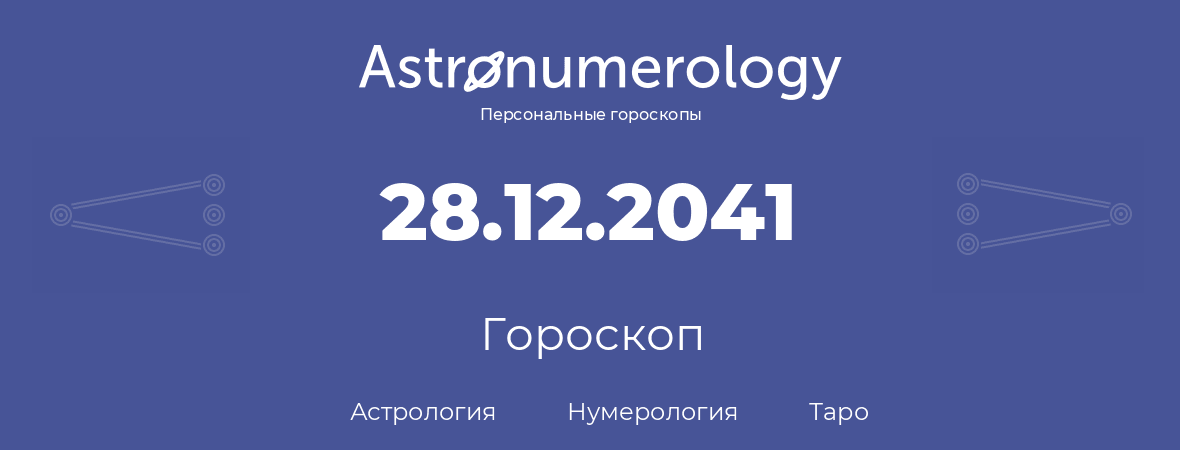 гороскоп астрологии, нумерологии и таро по дню рождения 28.12.2041 (28 декабря 2041, года)