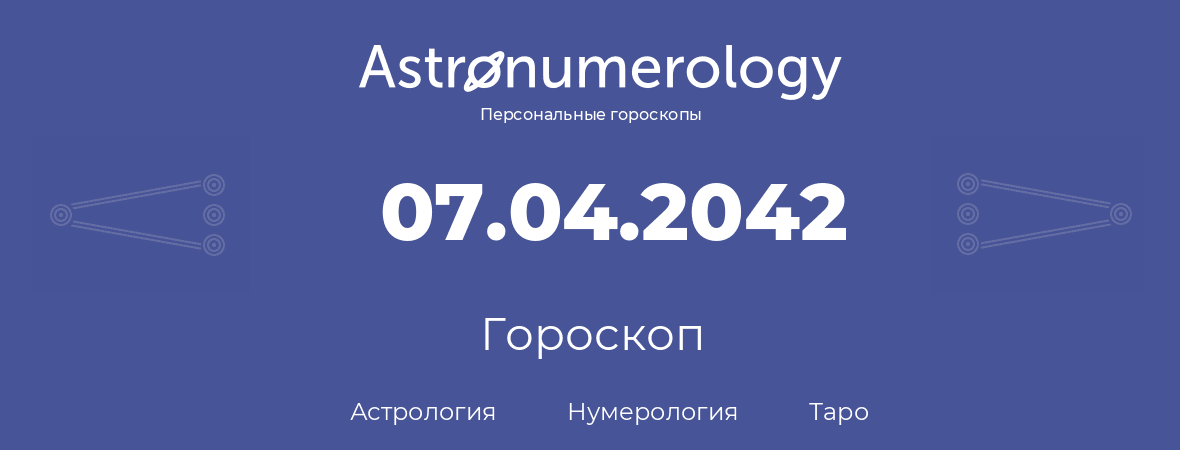гороскоп астрологии, нумерологии и таро по дню рождения 07.04.2042 (7 апреля 2042, года)
