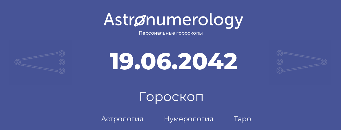 гороскоп астрологии, нумерологии и таро по дню рождения 19.06.2042 (19 июня 2042, года)