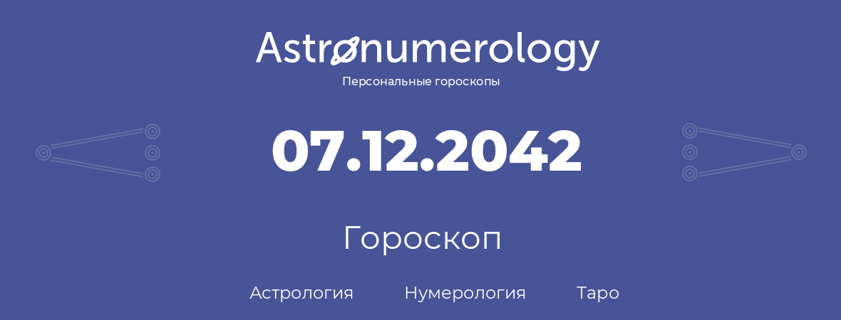 гороскоп астрологии, нумерологии и таро по дню рождения 07.12.2042 (7 декабря 2042, года)