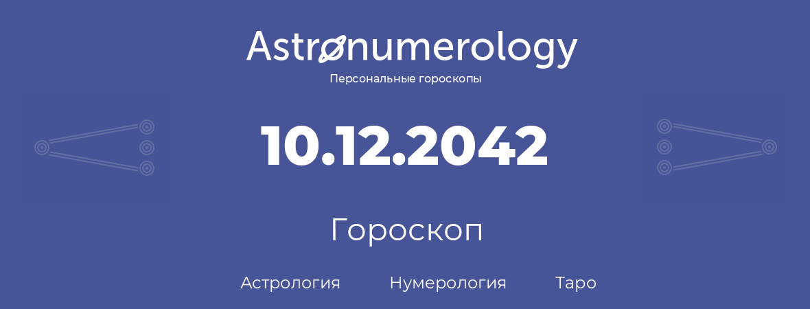 гороскоп астрологии, нумерологии и таро по дню рождения 10.12.2042 (10 декабря 2042, года)