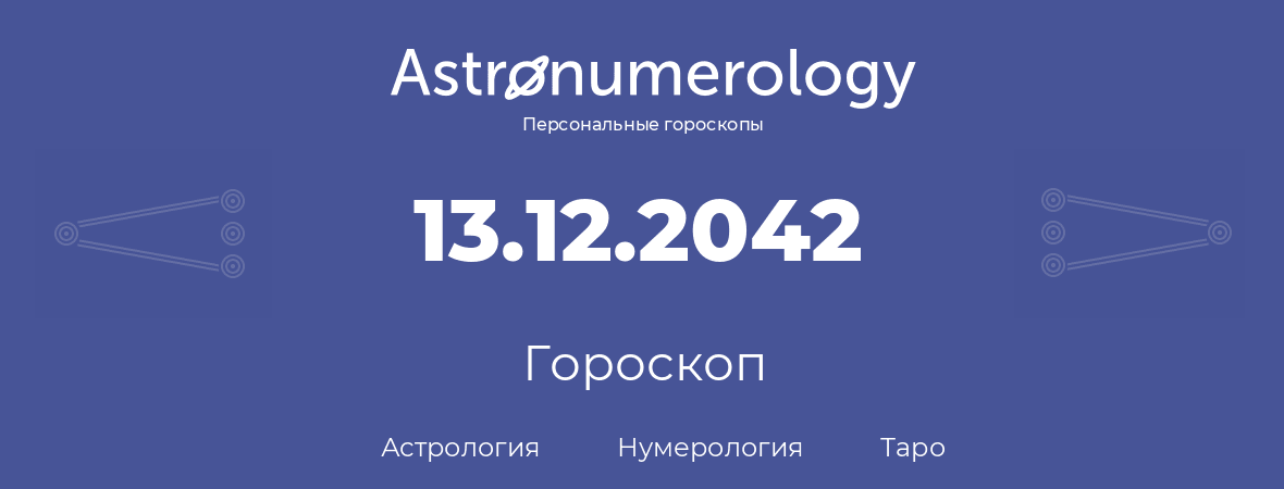 гороскоп астрологии, нумерологии и таро по дню рождения 13.12.2042 (13 декабря 2042, года)