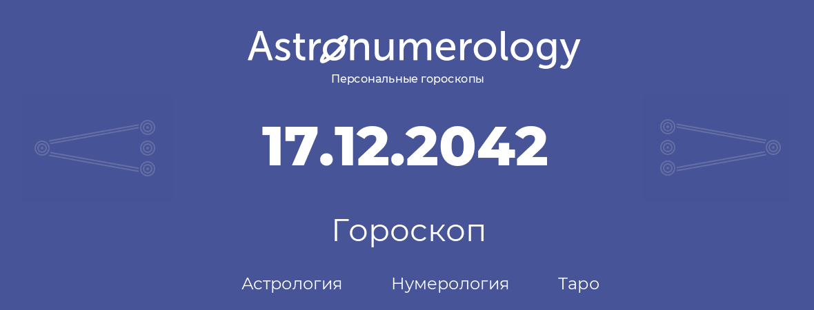 гороскоп астрологии, нумерологии и таро по дню рождения 17.12.2042 (17 декабря 2042, года)
