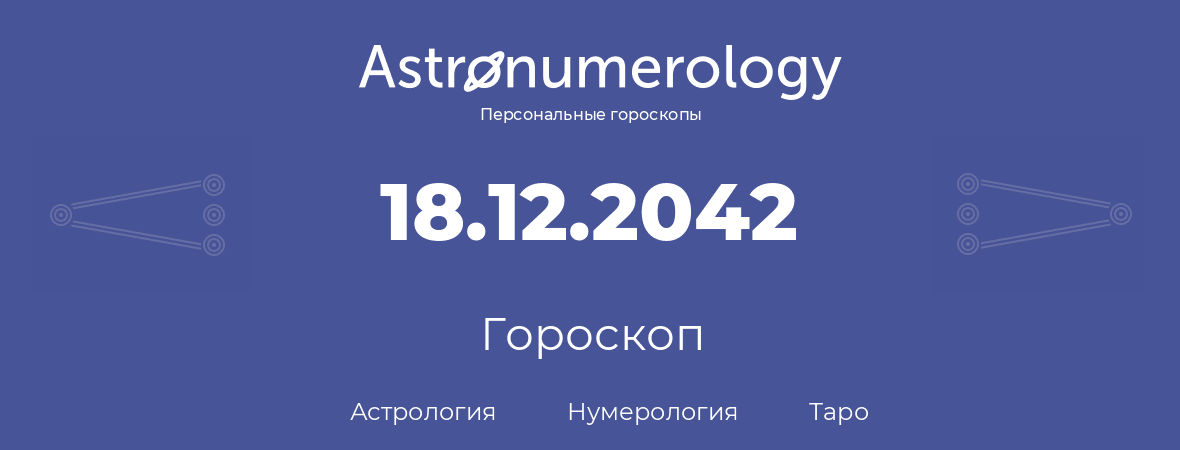 гороскоп астрологии, нумерологии и таро по дню рождения 18.12.2042 (18 декабря 2042, года)