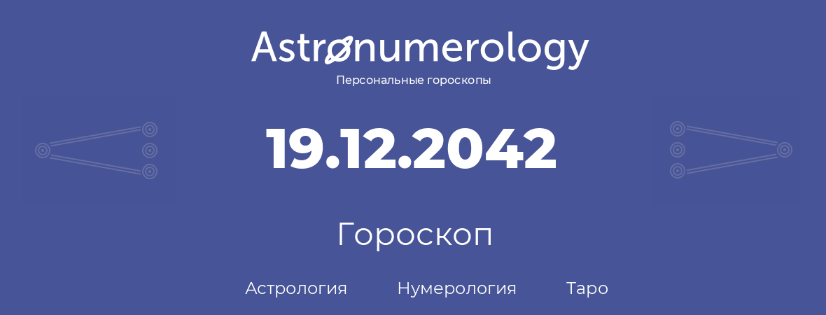 гороскоп астрологии, нумерологии и таро по дню рождения 19.12.2042 (19 декабря 2042, года)