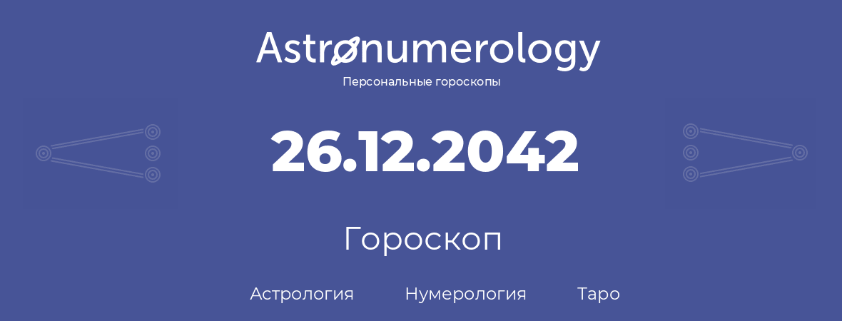 гороскоп астрологии, нумерологии и таро по дню рождения 26.12.2042 (26 декабря 2042, года)