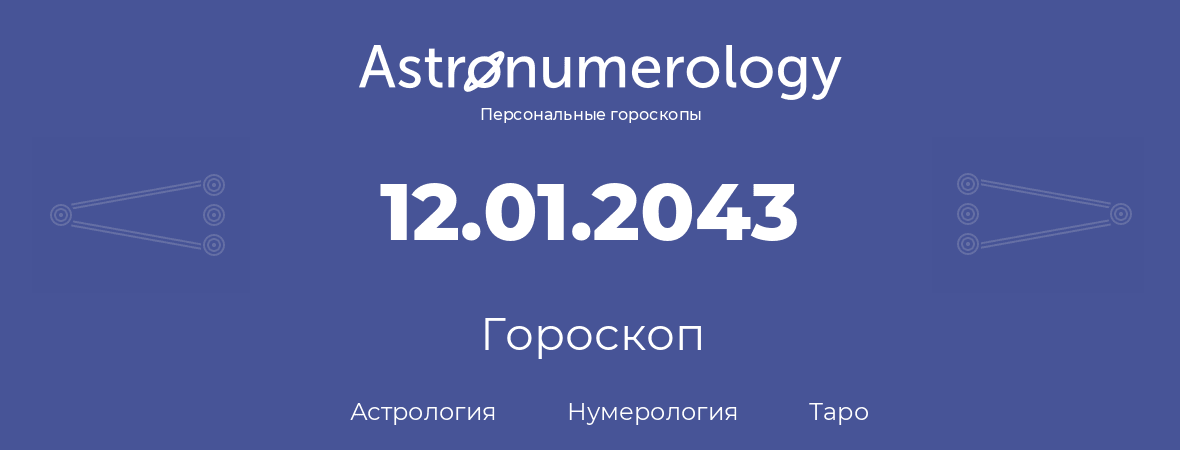 гороскоп астрологии, нумерологии и таро по дню рождения 12.01.2043 (12 января 2043, года)