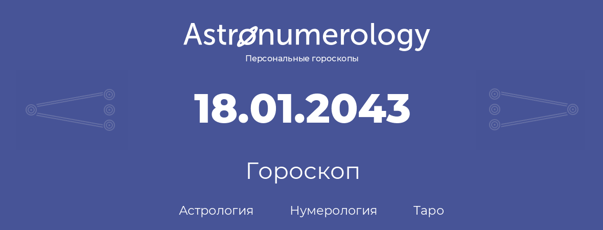 гороскоп астрологии, нумерологии и таро по дню рождения 18.01.2043 (18 января 2043, года)