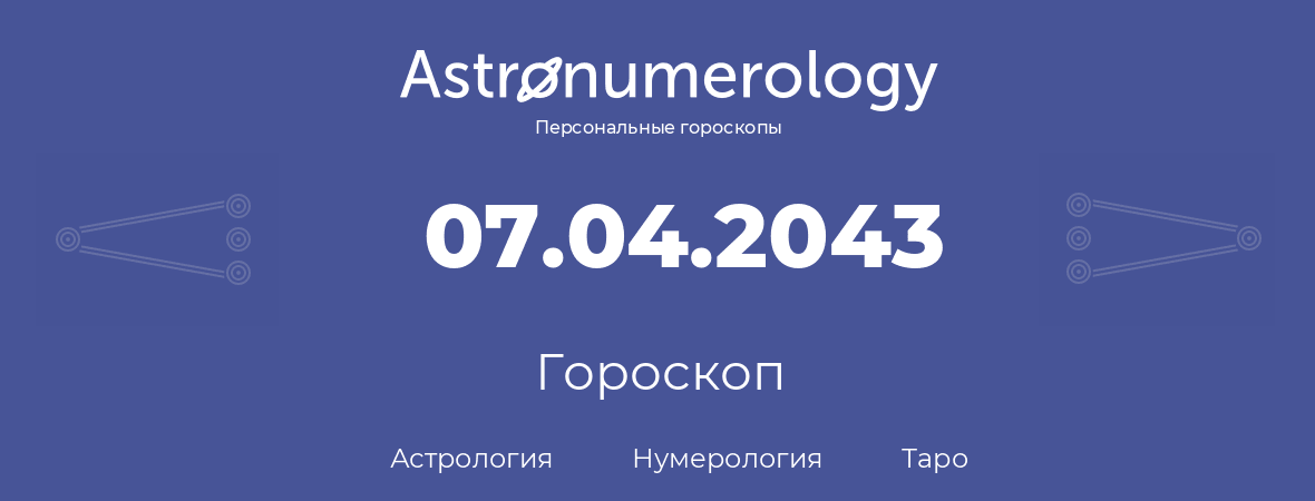 гороскоп астрологии, нумерологии и таро по дню рождения 07.04.2043 (07 апреля 2043, года)