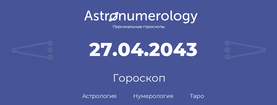 гороскоп астрологии, нумерологии и таро по дню рождения 27.04.2043 (27 апреля 2043, года)