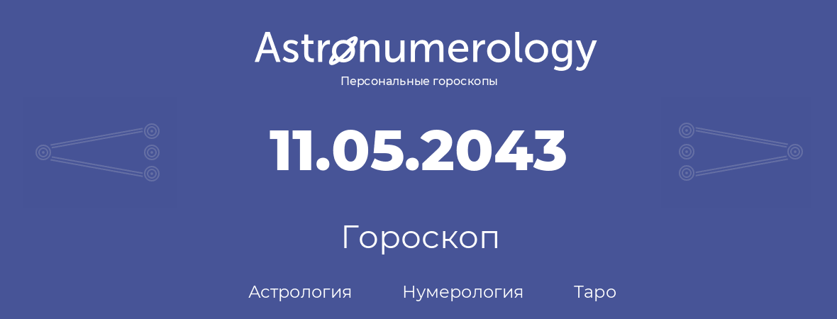 гороскоп астрологии, нумерологии и таро по дню рождения 11.05.2043 (11 мая 2043, года)