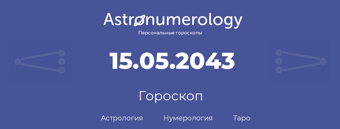 гороскоп астрологии, нумерологии и таро по дню рождения 15.05.2043 (15 мая 2043, года)